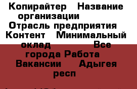 Копирайтер › Название организации ­ Delta › Отрасль предприятия ­ Контент › Минимальный оклад ­ 15 000 - Все города Работа » Вакансии   . Адыгея респ.